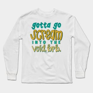 Gotta go scream into the void, brb. Long Sleeve T-Shirt